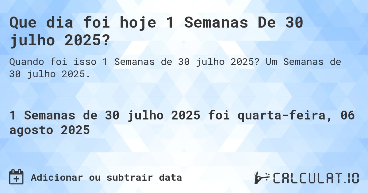 Que dia foi hoje 1 Semanas De 30 julho 2025?. Um Semanas de 30 julho 2025.