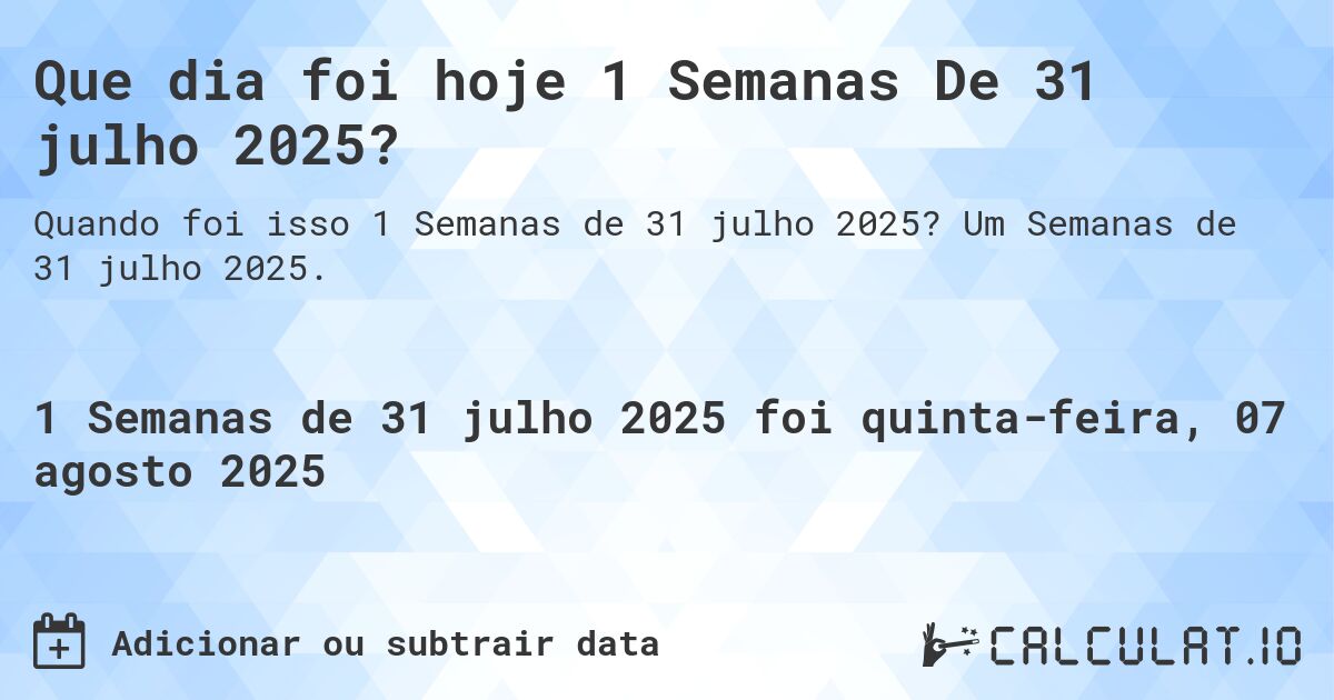 Que dia foi hoje 1 Semanas De 31 julho 2025?. Um Semanas de 31 julho 2025.