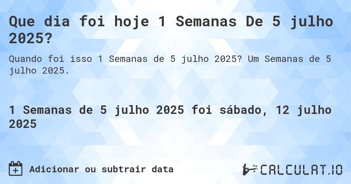 Que dia foi hoje 1 Semanas De 5 julho 2025?. Um Semanas de 5 julho 2025.