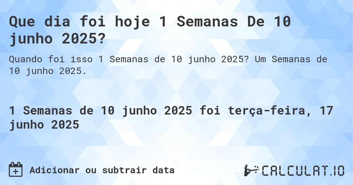 Que dia foi hoje 1 Semanas De 10 junho 2025?. Um Semanas de 10 junho 2025.