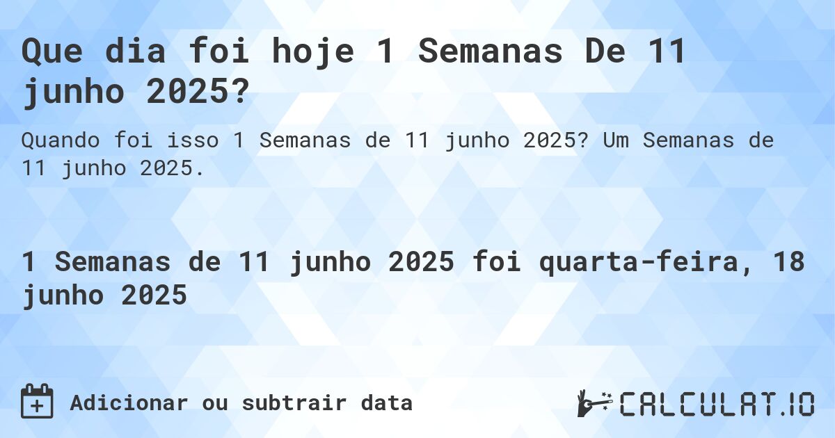 Que dia foi hoje 1 Semanas De 11 junho 2025?. Um Semanas de 11 junho 2025.