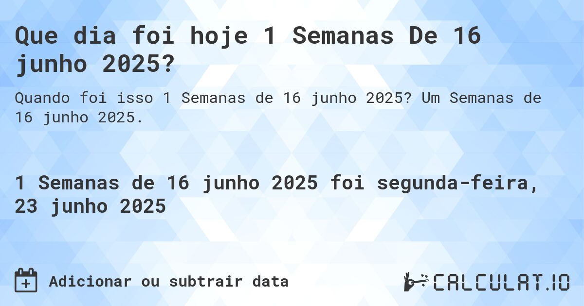 Que dia foi hoje 1 Semanas De 16 junho 2025?. Um Semanas de 16 junho 2025.