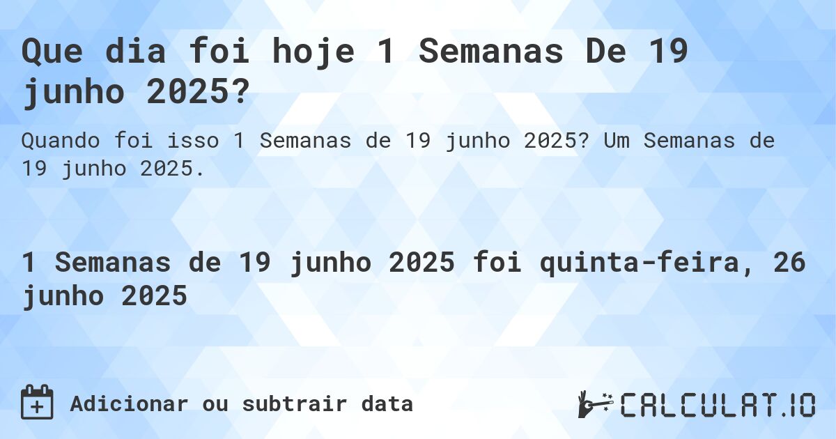 Que dia foi hoje 1 Semanas De 19 junho 2025?. Um Semanas de 19 junho 2025.