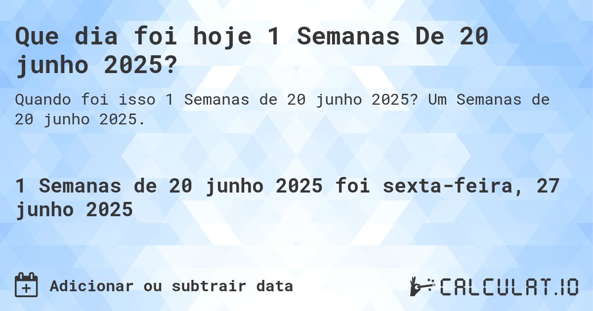 Que dia foi hoje 1 Semanas De 20 junho 2025?. Um Semanas de 20 junho 2025.