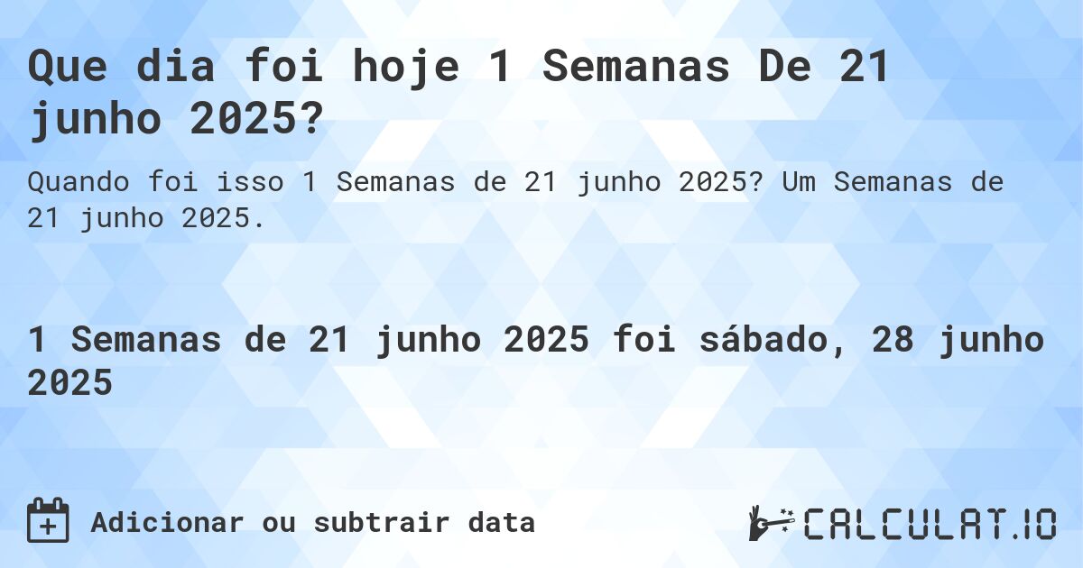 Que dia foi hoje 1 Semanas De 21 junho 2025?. Um Semanas de 21 junho 2025.