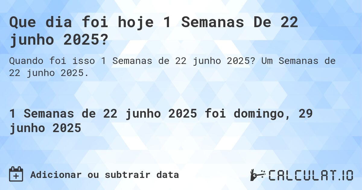 Que dia foi hoje 1 Semanas De 22 junho 2025?. Um Semanas de 22 junho 2025.