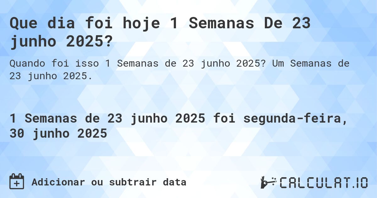 Que dia foi hoje 1 Semanas De 23 junho 2025?. Um Semanas de 23 junho 2025.