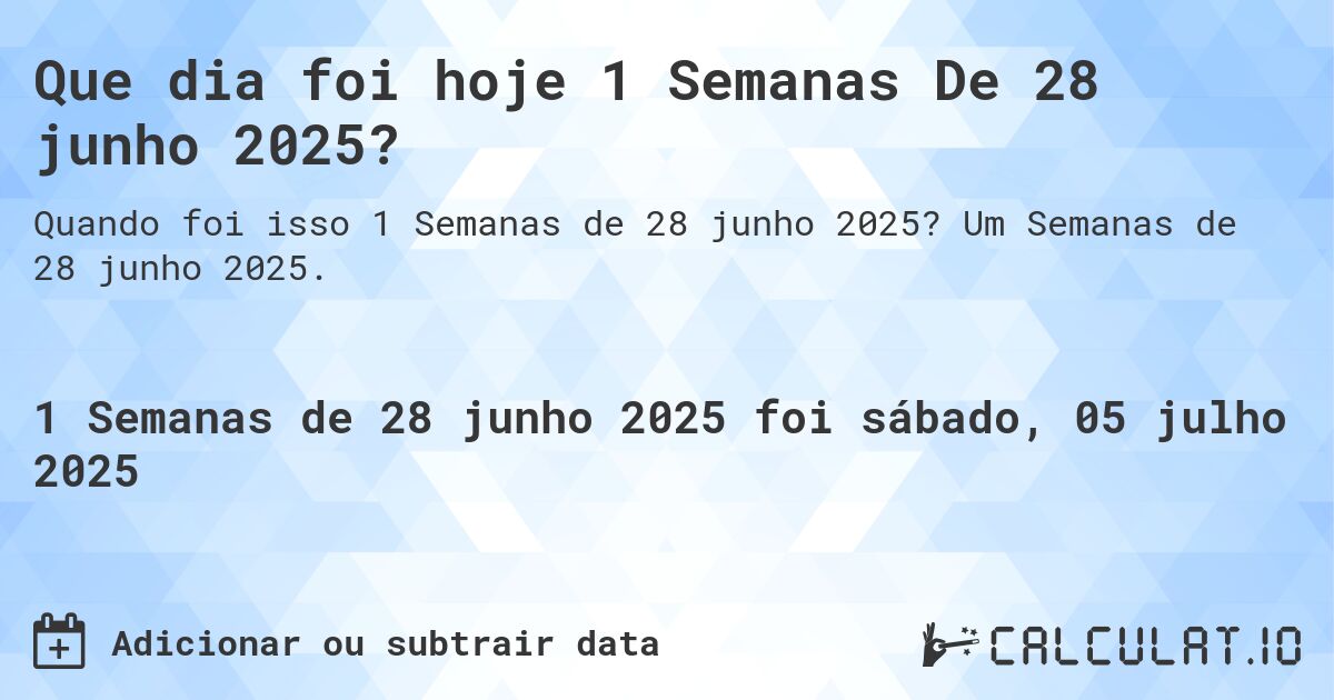 Que dia foi hoje 1 Semanas De 28 junho 2025?. Um Semanas de 28 junho 2025.