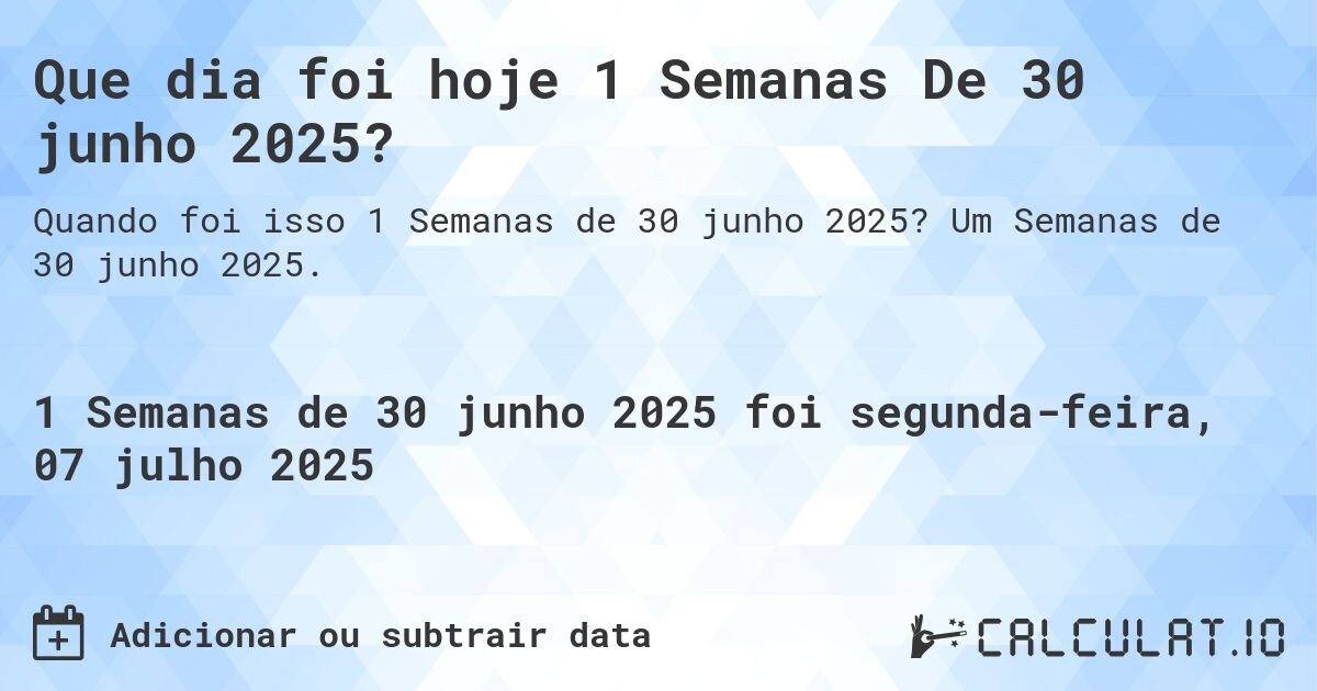 Que dia foi hoje 1 Semanas De 30 junho 2025?. Um Semanas de 30 junho 2025.