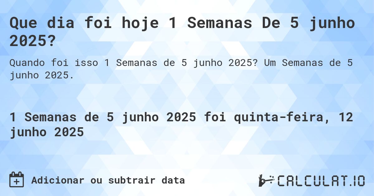 Que dia foi hoje 1 Semanas De 5 junho 2025?. Um Semanas de 5 junho 2025.