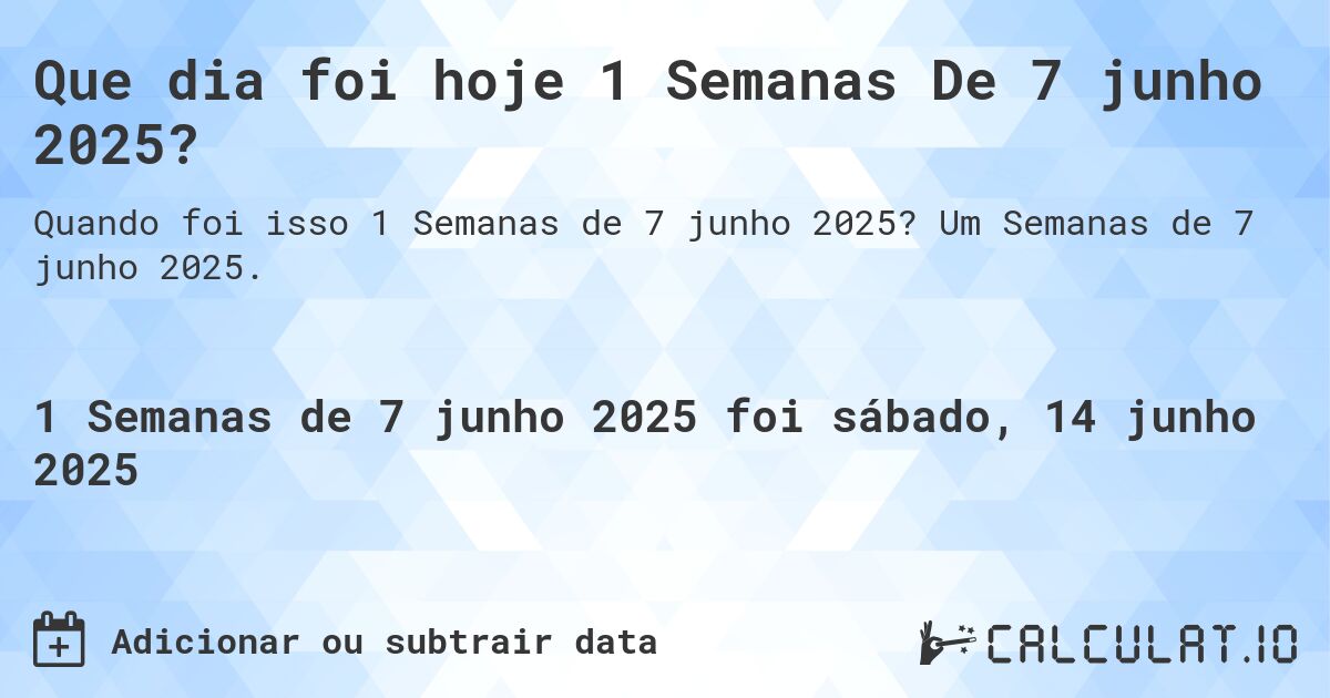 Que dia foi hoje 1 Semanas De 7 junho 2025?. Um Semanas de 7 junho 2025.