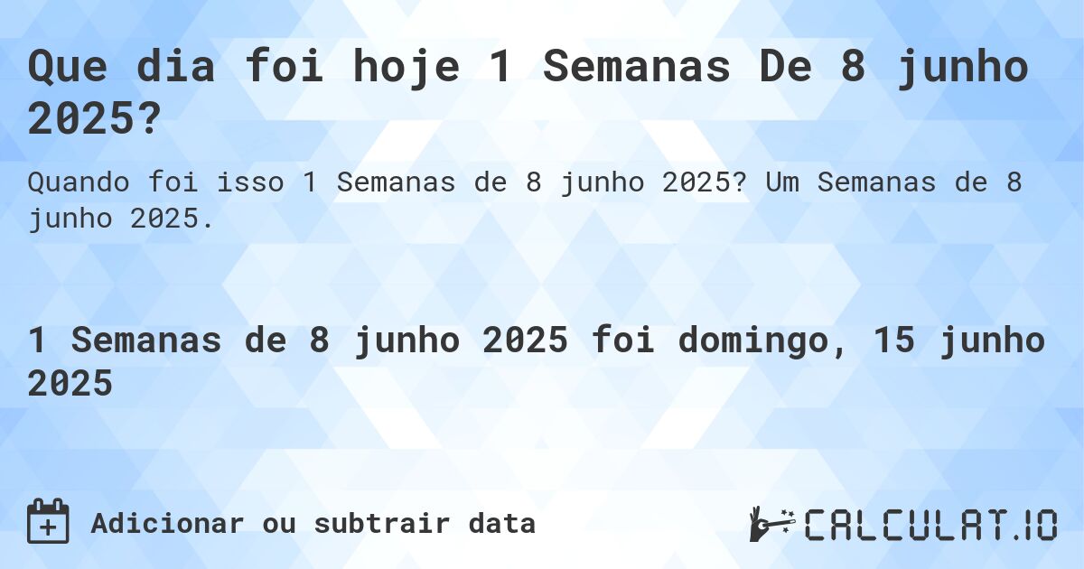 Que dia foi hoje 1 Semanas De 8 junho 2025?. Um Semanas de 8 junho 2025.