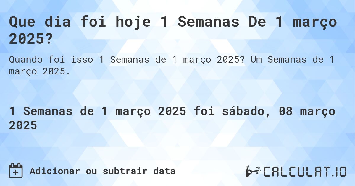 Que dia foi hoje 1 Semanas De 1 março 2025?. Um Semanas de 1 março 2025.