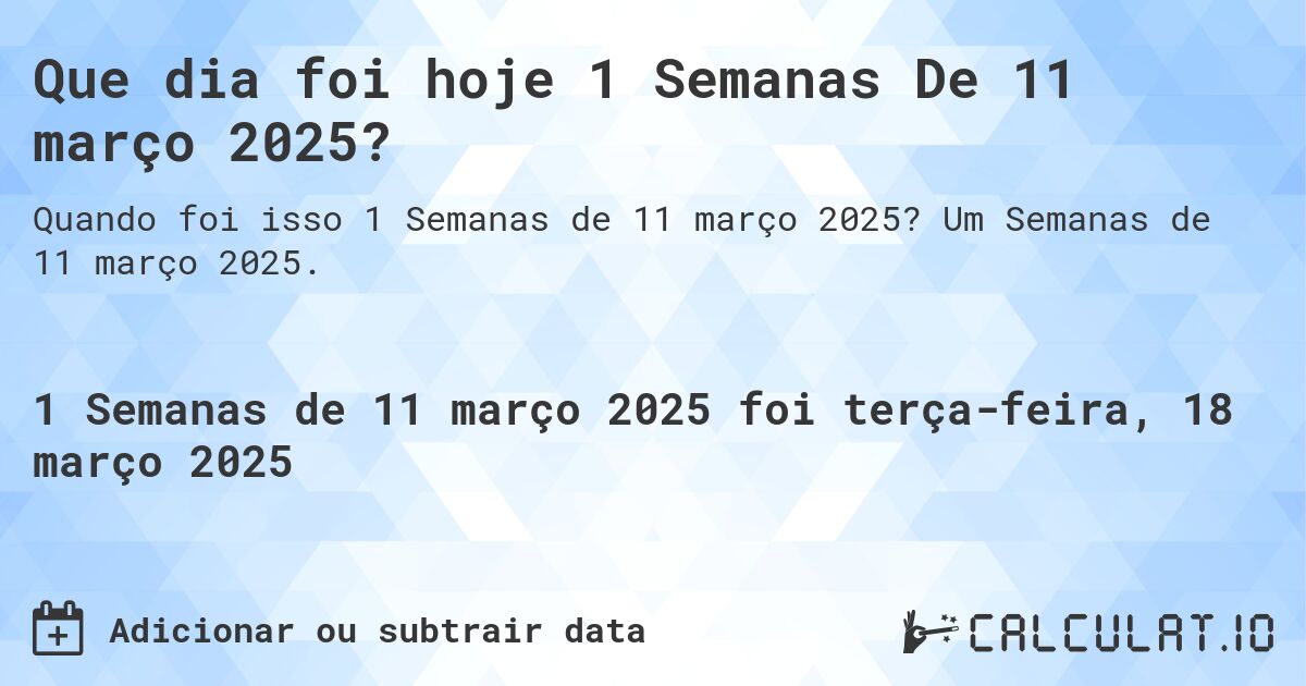 Que dia foi hoje 1 Semanas De 11 março 2025?. Um Semanas de 11 março 2025.