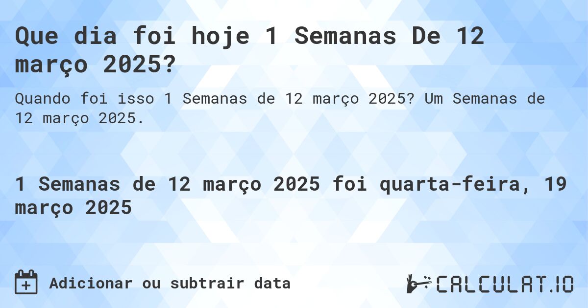Que dia foi hoje 1 Semanas De 12 março 2025?. Um Semanas de 12 março 2025.