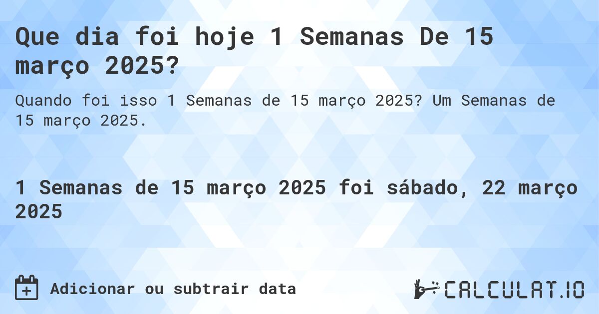 Que dia foi hoje 1 Semanas De 15 março 2025?. Um Semanas de 15 março 2025.