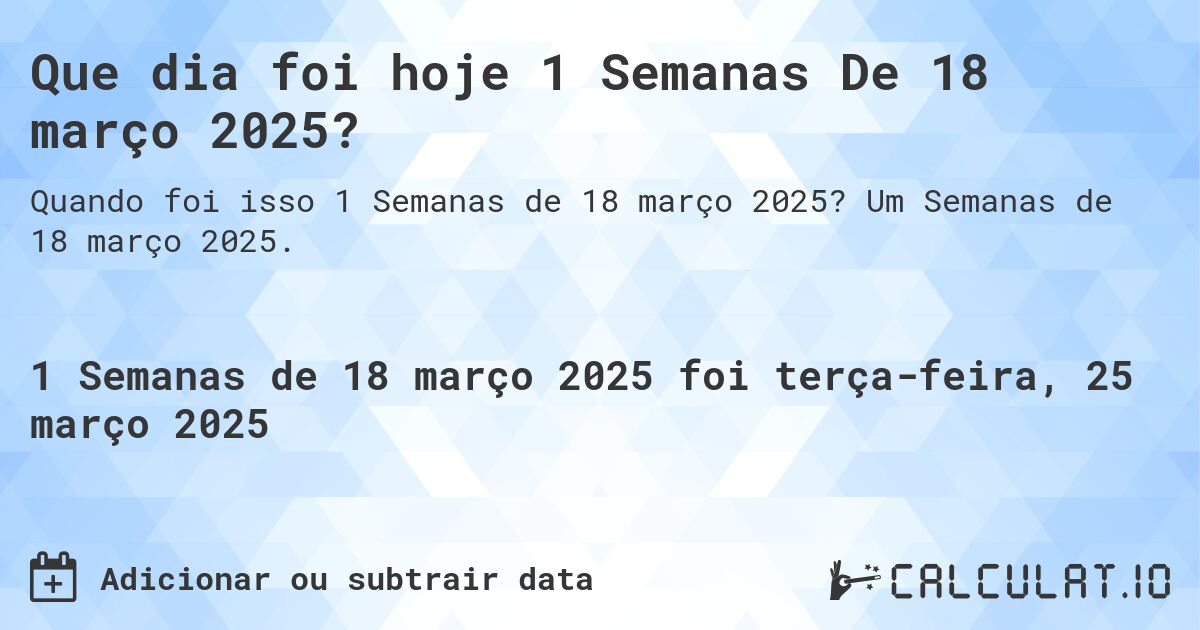 Que dia foi hoje 1 Semanas De 18 março 2025?. Um Semanas de 18 março 2025.