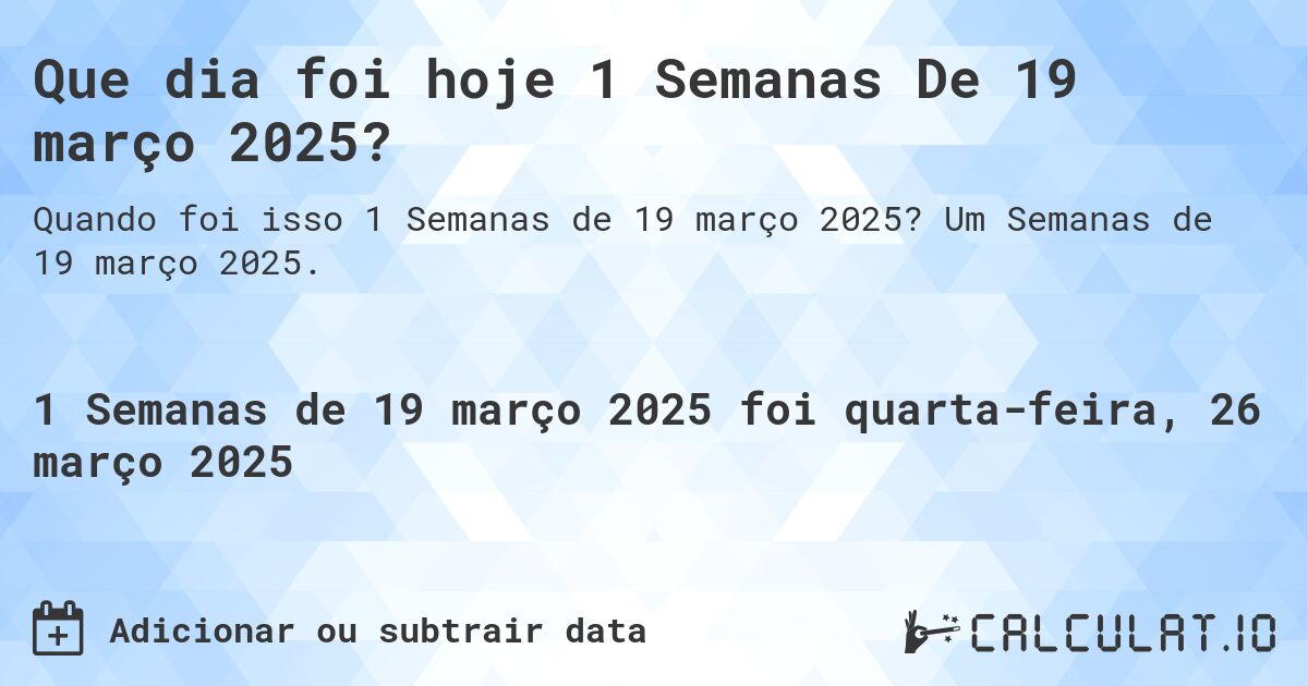 Que dia foi hoje 1 Semanas De 19 março 2025?. Um Semanas de 19 março 2025.