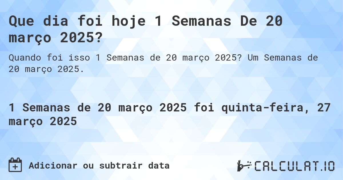Que dia foi hoje 1 Semanas De 20 março 2025?. Um Semanas de 20 março 2025.