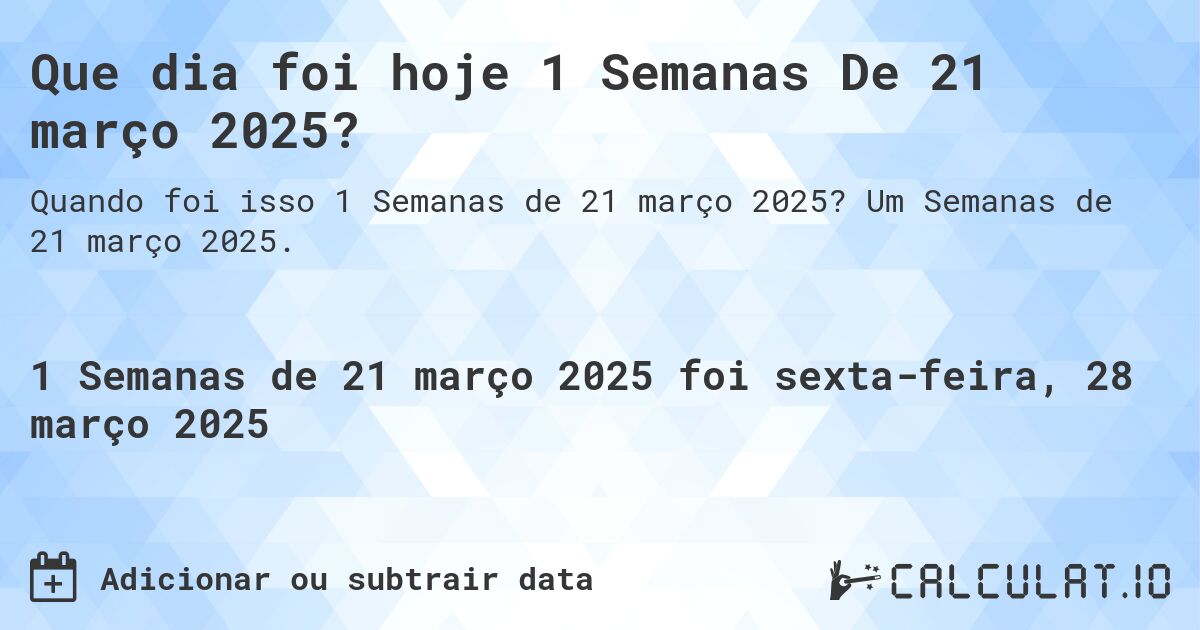 Que dia foi hoje 1 Semanas De 21 março 2025?. Um Semanas de 21 março 2025.