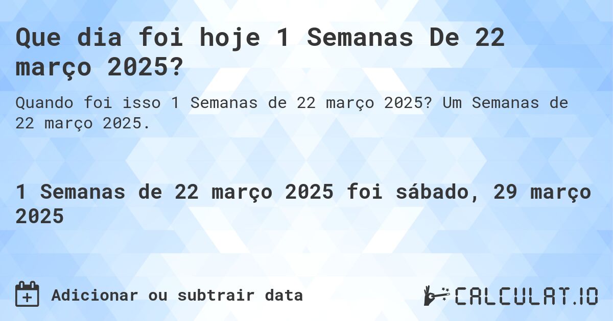 Que dia foi hoje 1 Semanas De 22 março 2025?. Um Semanas de 22 março 2025.