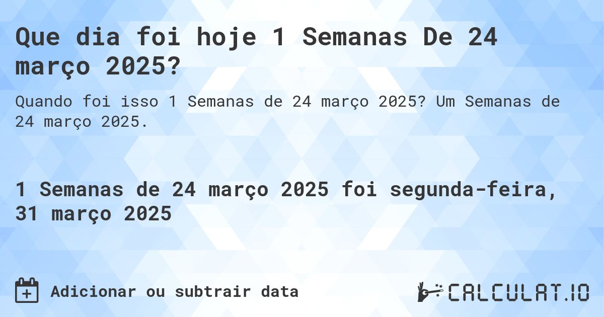 Que dia foi hoje 1 Semanas De 24 março 2025?. Um Semanas de 24 março 2025.