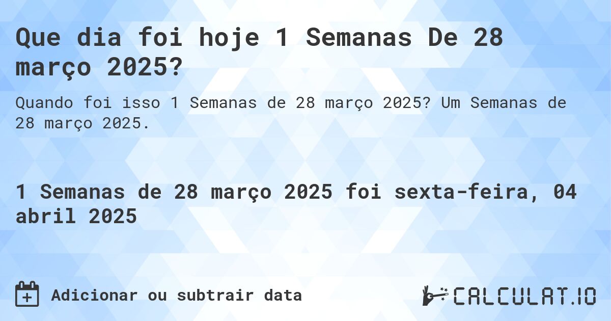 Que dia foi hoje 1 Semanas De 28 março 2025?. Um Semanas de 28 março 2025.