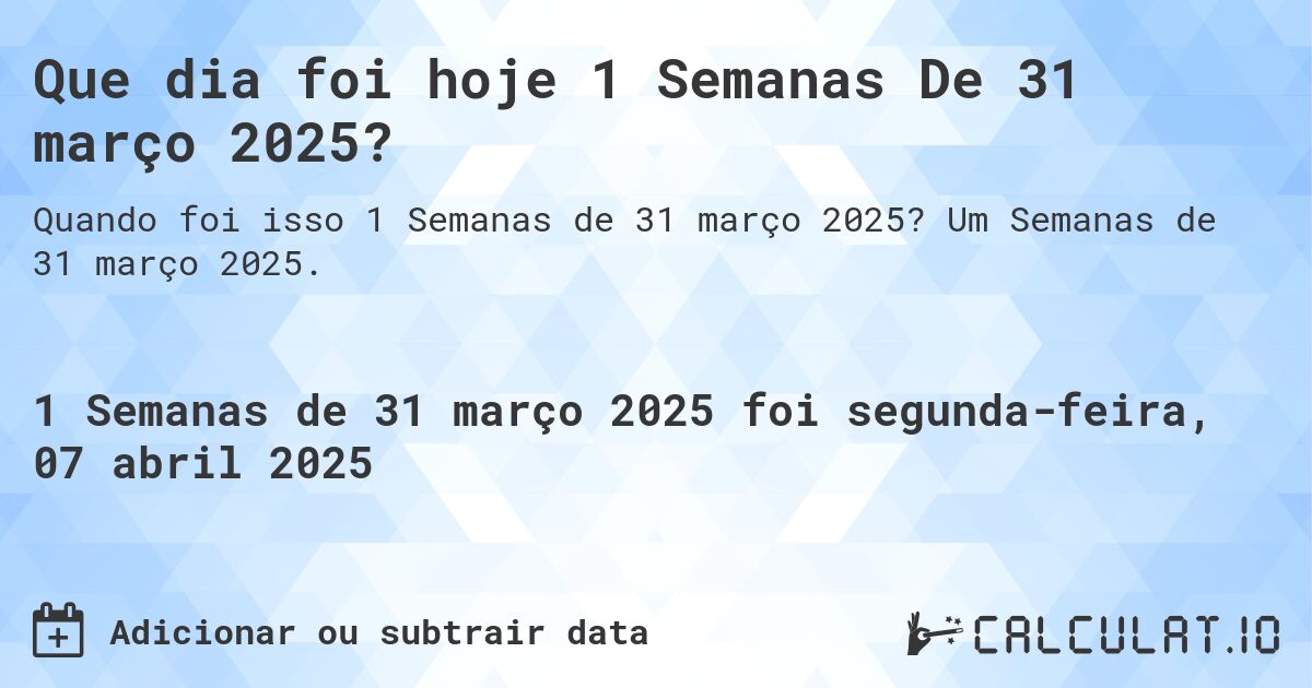 Que dia foi hoje 1 Semanas De 31 março 2025?. Um Semanas de 31 março 2025.