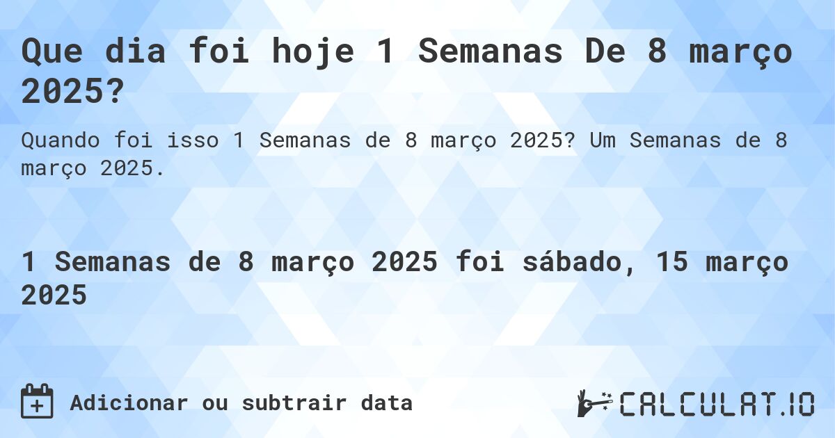 Que dia foi hoje 1 Semanas De 8 março 2025?. Um Semanas de 8 março 2025.