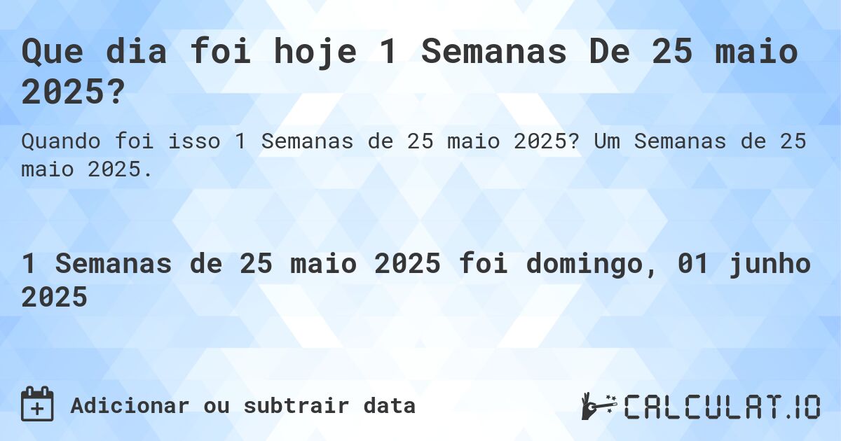Que dia foi hoje 1 Semanas De 25 maio 2025?. Um Semanas de 25 maio 2025.