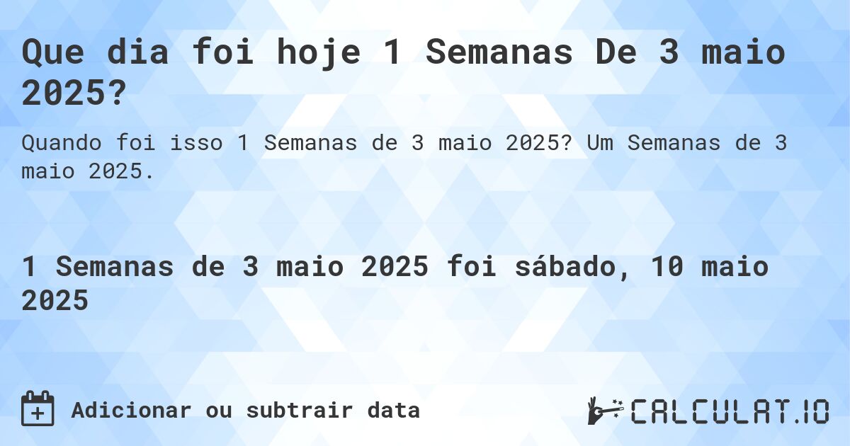 Que dia foi hoje 1 Semanas De 3 maio 2025?. Um Semanas de 3 maio 2025.