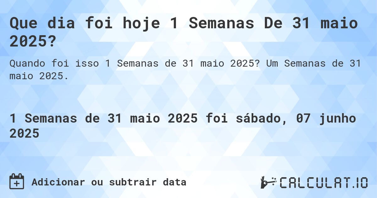 Que dia foi hoje 1 Semanas De 31 maio 2025?. Um Semanas de 31 maio 2025.
