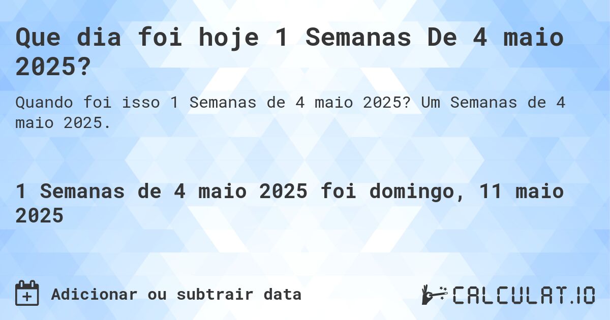 Que dia foi hoje 1 Semanas De 4 maio 2025?. Um Semanas de 4 maio 2025.