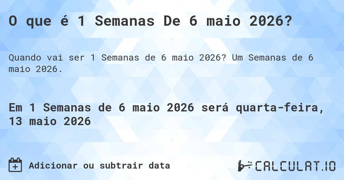 O que é 1 Semanas De 6 maio 2026?. Um Semanas de 6 maio 2026.