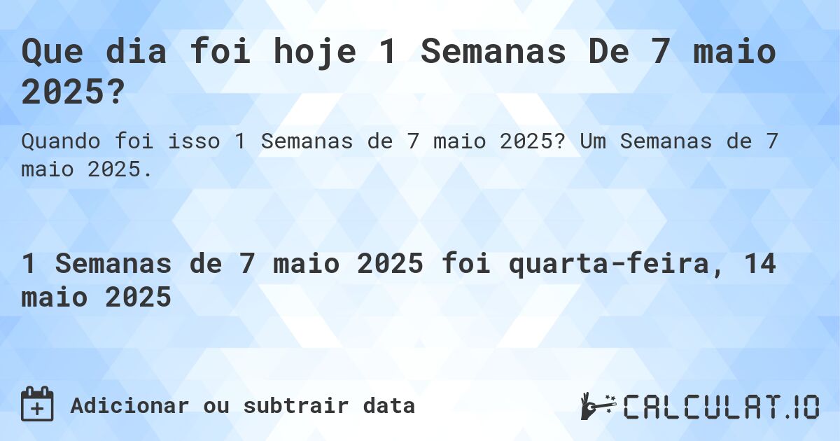 Que dia foi hoje 1 Semanas De 7 maio 2025?. Um Semanas de 7 maio 2025.