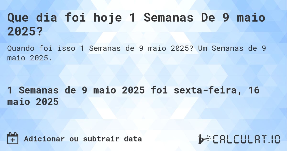 Que dia foi hoje 1 Semanas De 9 maio 2025?. Um Semanas de 9 maio 2025.