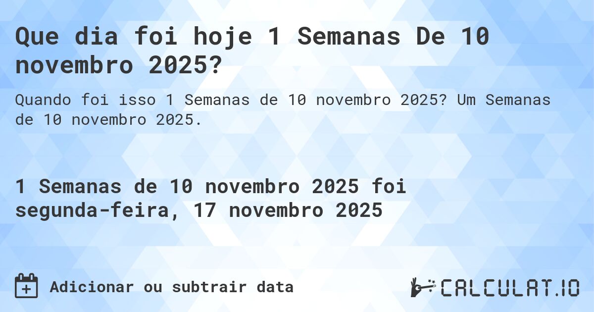 Que dia foi hoje 1 Semanas De 10 novembro 2025?. Um Semanas de 10 novembro 2025.