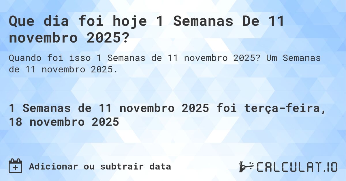 Que dia foi hoje 1 Semanas De 11 novembro 2025?. Um Semanas de 11 novembro 2025.