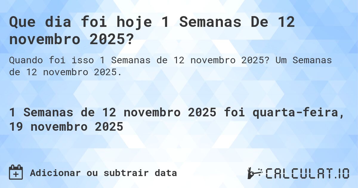 Que dia foi hoje 1 Semanas De 12 novembro 2025?. Um Semanas de 12 novembro 2025.