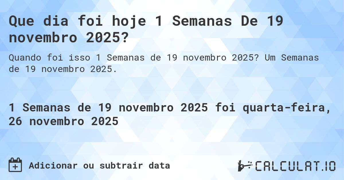 Que dia foi hoje 1 Semanas De 19 novembro 2025?. Um Semanas de 19 novembro 2025.