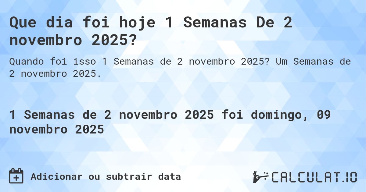 Que dia foi hoje 1 Semanas De 2 novembro 2025?. Um Semanas de 2 novembro 2025.