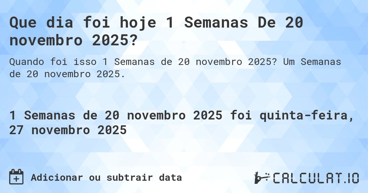 Que dia foi hoje 1 Semanas De 20 novembro 2025?. Um Semanas de 20 novembro 2025.