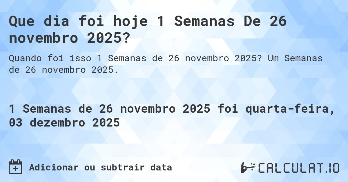 Que dia foi hoje 1 Semanas De 26 novembro 2025?. Um Semanas de 26 novembro 2025.