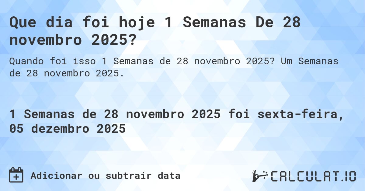 Que dia foi hoje 1 Semanas De 28 novembro 2025?. Um Semanas de 28 novembro 2025.