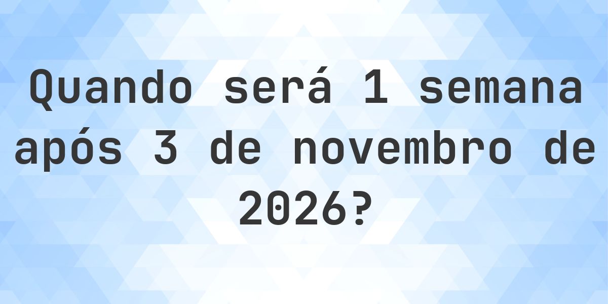 Que data será em 1 semana De 3 novembro 2026? - Calculatio