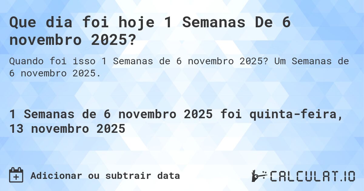 Que dia foi hoje 1 Semanas De 6 novembro 2025?. Um Semanas de 6 novembro 2025.