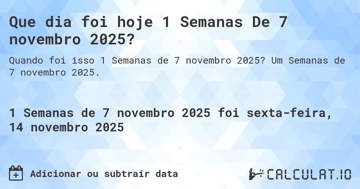Que dia foi hoje 1 Semanas De 7 novembro 2025?. Um Semanas de 7 novembro 2025.