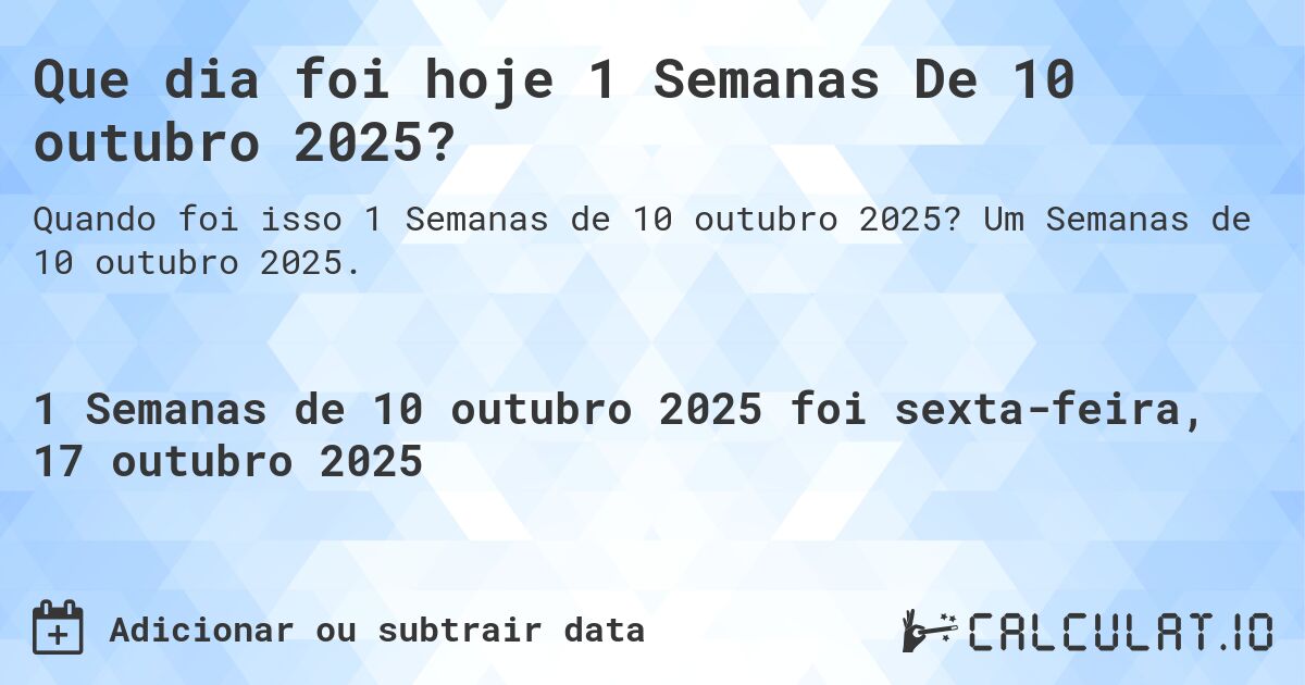 Que dia foi hoje 1 Semanas De 10 outubro 2025?. Um Semanas de 10 outubro 2025.