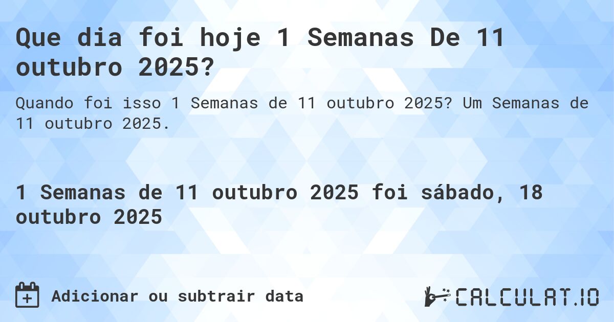 Que dia foi hoje 1 Semanas De 11 outubro 2025?. Um Semanas de 11 outubro 2025.