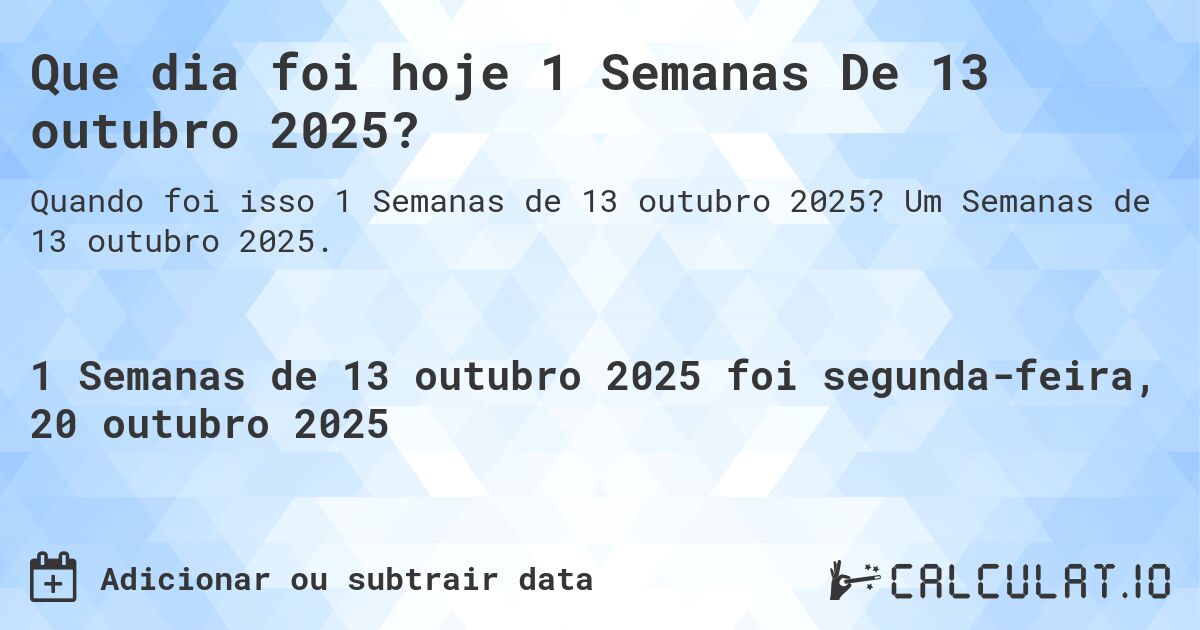 Que dia foi hoje 1 Semanas De 13 outubro 2025?. Um Semanas de 13 outubro 2025.